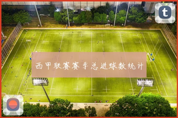 西甲联赛赛季总进球数统计