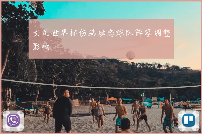 女足世界杯伤病动态球队阵容调整影响